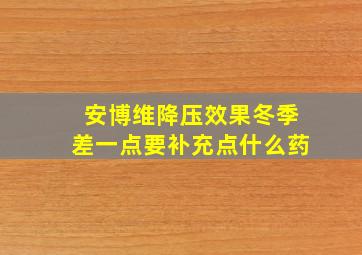 安博维降压效果冬季差一点要补充点什么药