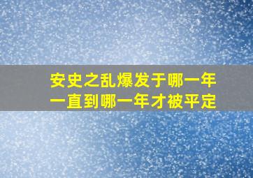 安史之乱爆发于哪一年一直到哪一年才被平定