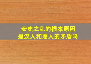 安史之乱的根本原因是汉人和藩人的矛盾吗