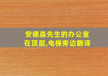 安德森先生的办公室在顶层,电梯旁边翻译