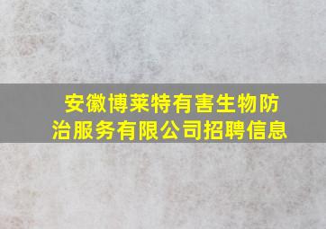 安徽博莱特有害生物防治服务有限公司招聘信息