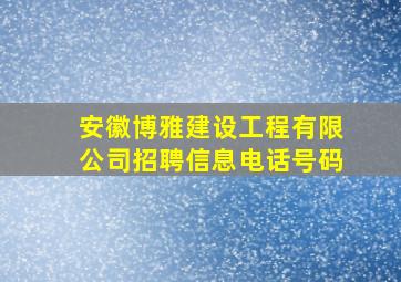 安徽博雅建设工程有限公司招聘信息电话号码