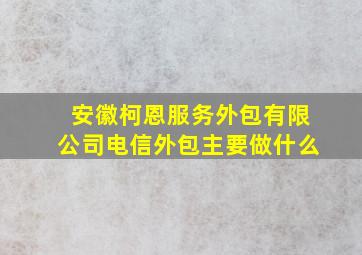 安徽柯恩服务外包有限公司电信外包主要做什么