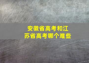 安徽省高考和江苏省高考哪个难些