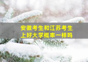 安徽考生和江苏考生上好大学概率一样吗