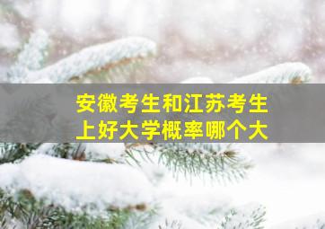 安徽考生和江苏考生上好大学概率哪个大