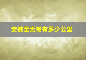 安徽至无锡有多少公里