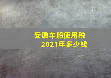 安徽车船使用税2021年多少钱