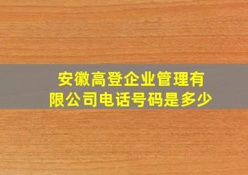 安徽高登企业管理有限公司电话号码是多少