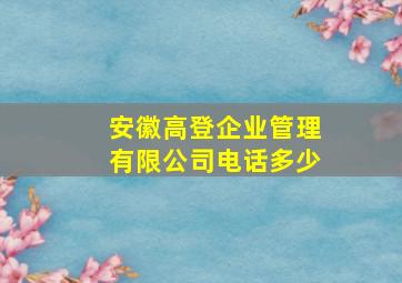 安徽高登企业管理有限公司电话多少