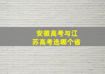 安徽高考与江苏高考选哪个省