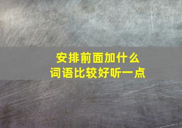 安排前面加什么词语比较好听一点