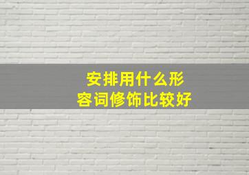 安排用什么形容词修饰比较好