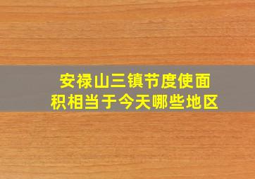 安禄山三镇节度使面积相当于今天哪些地区