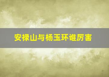 安禄山与杨玉环谁厉害