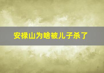 安禄山为啥被儿子杀了