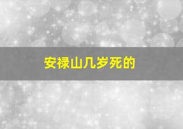 安禄山几岁死的