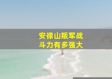 安禄山叛军战斗力有多强大