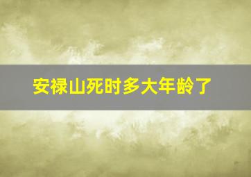 安禄山死时多大年龄了