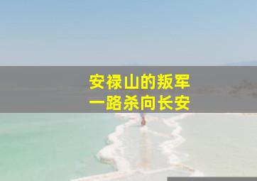 安禄山的叛军一路杀向长安