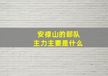 安禄山的部队主力主要是什么