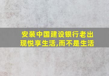 安装中国建设银行老出现悦享生活,而不是生活