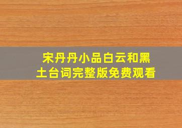 宋丹丹小品白云和黑土台词完整版免费观看