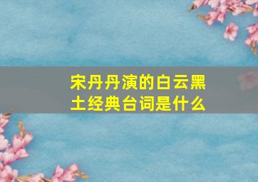 宋丹丹演的白云黑土经典台词是什么