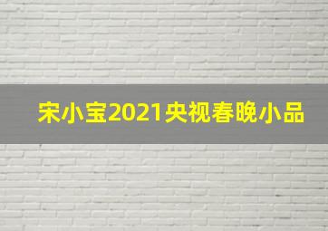 宋小宝2021央视春晚小品