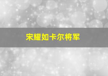 宋耀如卡尔将军