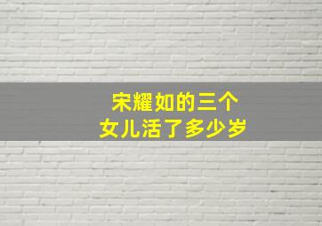 宋耀如的三个女儿活了多少岁