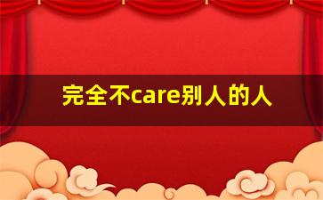 完全不care别人的人