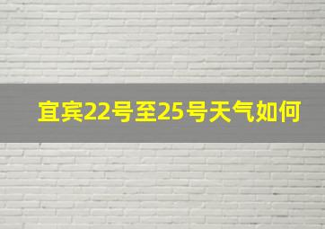 宜宾22号至25号天气如何