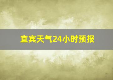 宜宾天气24小时预报