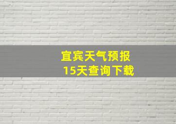 宜宾天气预报15天查询下载