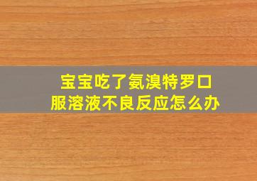 宝宝吃了氨溴特罗口服溶液不良反应怎么办