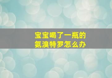 宝宝喝了一瓶的氨溴特罗怎么办