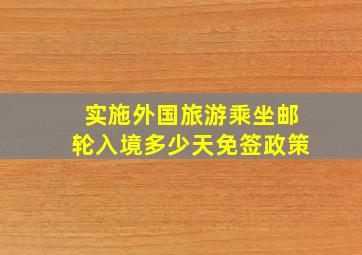 实施外国旅游乘坐邮轮入境多少天免签政策