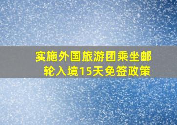 实施外国旅游团乘坐邮轮入境15天免签政策