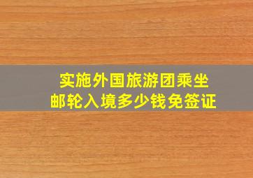 实施外国旅游团乘坐邮轮入境多少钱免签证