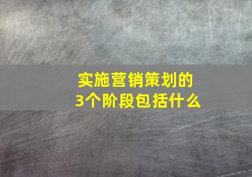 实施营销策划的3个阶段包括什么