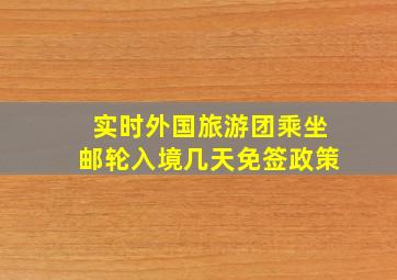 实时外国旅游团乘坐邮轮入境几天免签政策