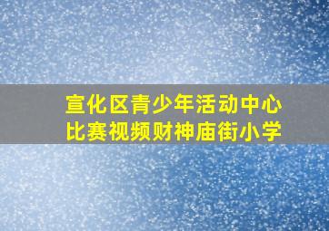 宣化区青少年活动中心比赛视频财神庙街小学