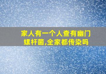 家人有一个人查有幽门螺杆菌,全家都传染吗