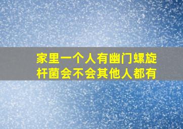 家里一个人有幽门螺旋杆菌会不会其他人都有