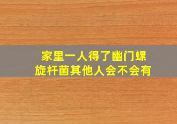 家里一人得了幽门螺旋杆菌其他人会不会有