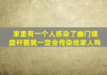 家里有一个人感染了幽门螺旋杆菌就一定会传染给家人吗