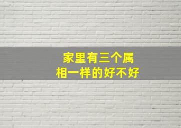 家里有三个属相一样的好不好