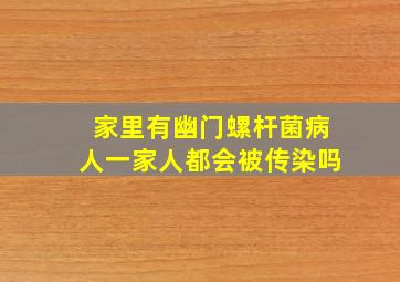 家里有幽门螺杆菌病人一家人都会被传染吗