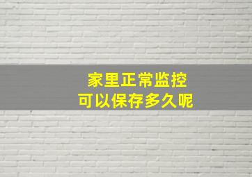 家里正常监控可以保存多久呢